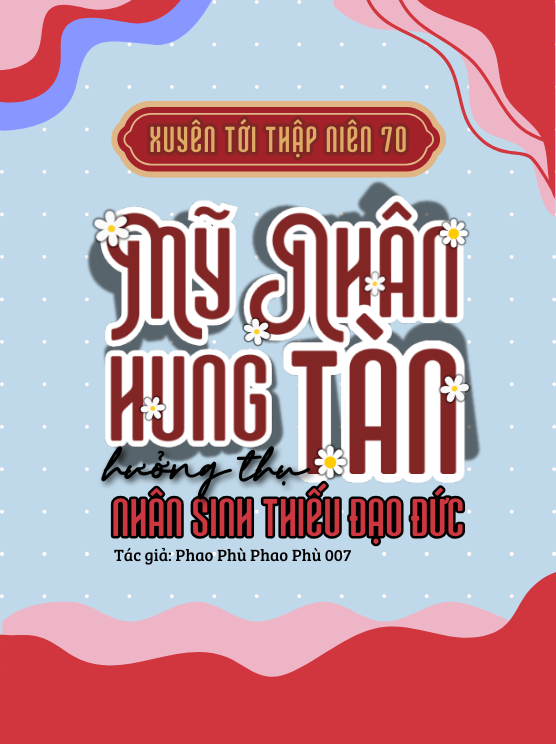 Truyện Xuyên Tới TN70: Mỹ Nhân Hung Tàn Hưởng Thụ Nhân Sinh Thiếu Đạo Đức